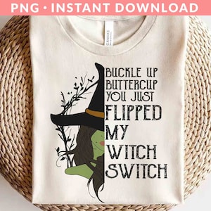 May include: A white t-shirt with a green witch illustration and the text "Buckle up buttercup you just flipped my witch switch".