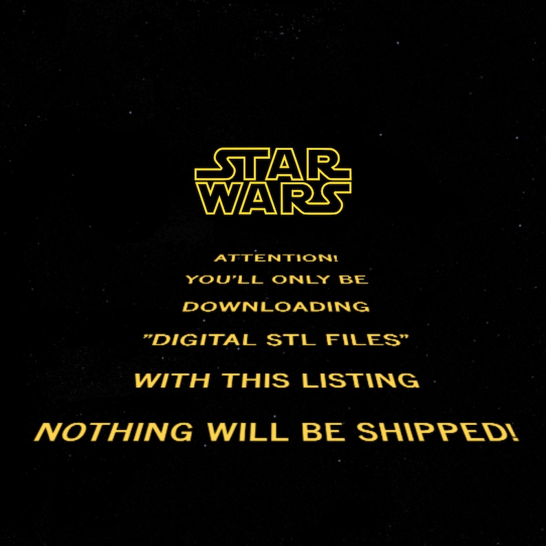May include: A black background with yellow text that reads "STAR WARS" in a bold font. The text below reads "ATTENTION! YOU'LL ONLY BE DOWNLOADING "DIGITAL STL FILES" WITH THIS LISTING NOTHING WILL BE SHIPPED!"