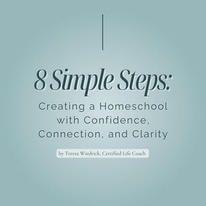 May include: A teal-colored graphic with the text "8 Simple Steps: Creating a Homeschool with Confidence, Connection, and Clarity." Below the text is "by Teresa Wiedrick, Certified Life Coach."