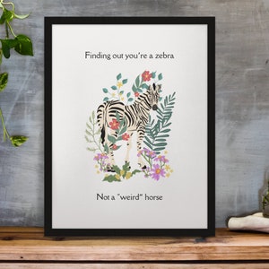 May include: Black framed art print featuring a zebra illustration surrounded by flowers and foliage. The text reads, "Finding out you're a zebra, Not a 'weird' horse."