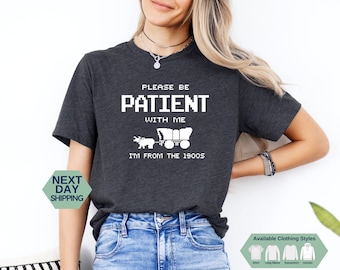 Please Be Patient with Me I'm From The 1900s Shirt, Funny Graphic Sweatshirt, 1900s Graphic Hoodie, Graphic T-Shirt, Unisex Gift