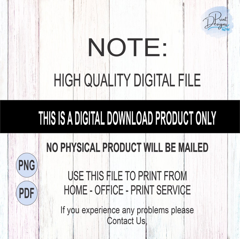 May include: A digital download product note with the text "NOTE: HIGH QUALITY DIGITAL FILE THIS IS A DIGITAL DOWNLOAD PRODUCT ONLY NO PHYSICAL PRODUCT WILL BE MAILED USE THIS FILE TO PRINT FROM HOME - OFFICE - PRINT SERVICE If you experience any problems please Contact Us" and two icons labeled "PNG" and "PDF".