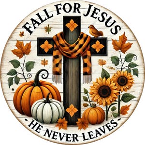 May include: Round wooden sign with the text "FALL FOR JESUS HE NEVER LEAVES". The sign features a cross with a scarf, pumpkins, sunflowers, and fall leaves. The color palette includes orange, brown, and white.
