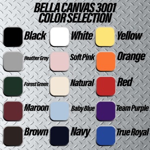 May include: Color chart showing Bella Canvas 3001 t-shirt colors.  The colors include black, white, yellow, heather grey, soft pink, orange, forest green, natural, red, maroon, baby blue, team purple, brown, navy, and true royal.