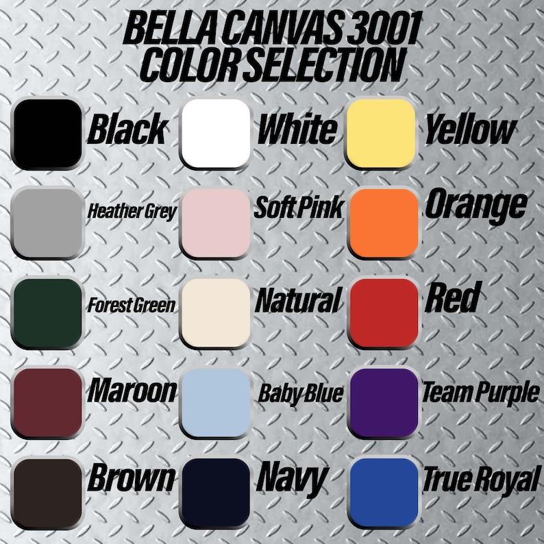 May include: Color chart showing Bella Canvas 3001 t-shirt colors.  The colors include black, white, yellow, heather grey, soft pink, orange, forest green, natural, red, maroon, baby blue, team purple, brown, navy, and true royal.