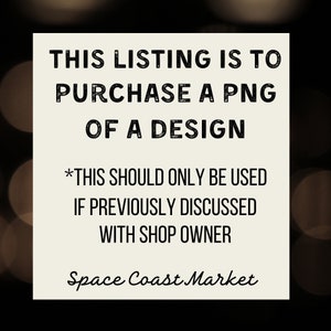 May include: A black and white text graphic on a beige background. The text reads: "THIS LISTING IS TO PURCHASE A PNG OF A DESIGN *THIS SHOULD ONLY BE USED IF PREVIOUSLY DISCUSSED WITH SHOP OWNER Space Coast Market"