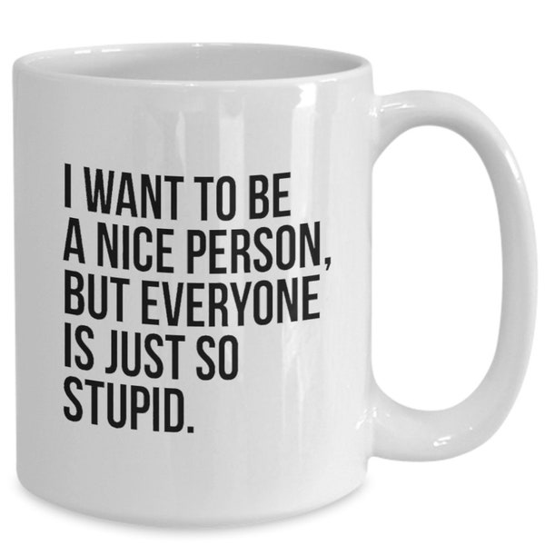 Coffee mug, i want to be a nice person but everyone is just so stupid, best friend gift, sarcastic mug, coworker gift, gag gift, mug