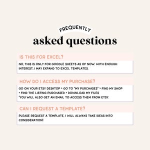 Puede incluir: Un fondo blanco con texto negro superpuesto que dice "FREQUENTLY asked questions". Debajo del texto hay tres cuadros blancos con texto negro. El primer cuadro dice "IS THIS FOR EXCEL? NO, THIS IS ONLY FOR GOOGLE SHEETS AS OF NOW. WITH ENOUGH INTEREST, I MAY EXPAND TO EXCEL TEMPLATES.". El segundo cuadro dice "HOW DO I ACCESS MY PURCHASE? GO ON YOUR ETSY DESKTOP > GO TO "MY PURCHASES" > FIND MY SHOP > FIND THE LISTING PURCHASED > DOWNLOAD MY FILES "YOU WILL ALSO GET AN EMAIL TO ACCESS THEM FROM ETSY.". El tercer cuadro dice "CAN I REQUEST A TEMPLATE? PLEASE REQUEST A TEMPLATE, I WILL ALWAYS TAKE IDEAS INTO CONSIDERATION!"