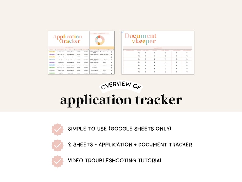 May include: A digital application tracker with two sheets: Application Tracker and Document Keeper. The application tracker sheet has a pie chart and a table with columns for company name, job title, application date, deadline, status, notes, and follow-up date. The document keeper sheet has a table with columns for document type, date, notes, and location. The text "OVERVIEW OF application tracker" is displayed below the sheets. The text "SIMPLE TO USE (GOOGLE SHEETS ONLY)", "2 SHEETS - APPLICATION + DOCUMENT TRACKER", and "VIDEO TROUBLESHOOTING TUTORIAL" are displayed below the text "OVERVIEW OF application tracker".