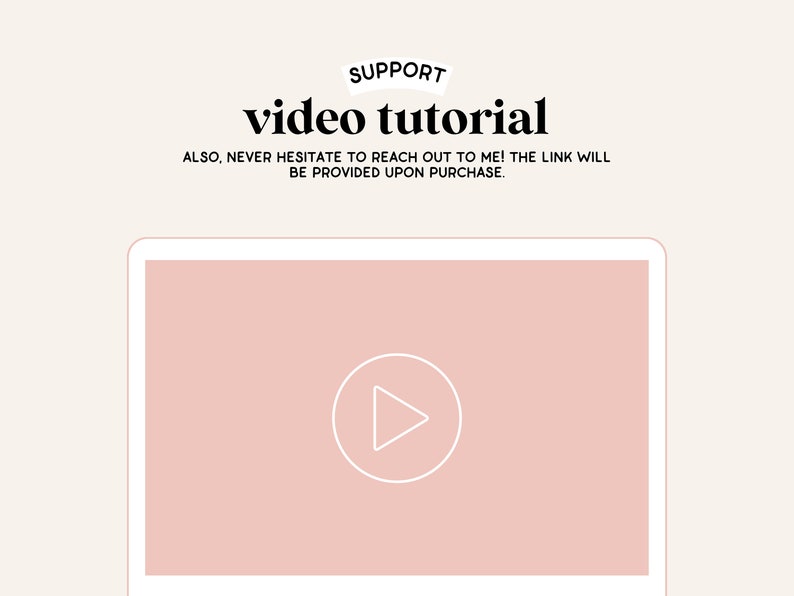 May include: A pink laptop screen with a white play button icon in the center. The text "SUPPORT video tutorial" is above the laptop screen. The text "ALSO, NEVER HESITATE TO REACH OUT TO ME! THE LINK WILL BE PROVIDED UPON PURCHASE." is below the laptop screen.
