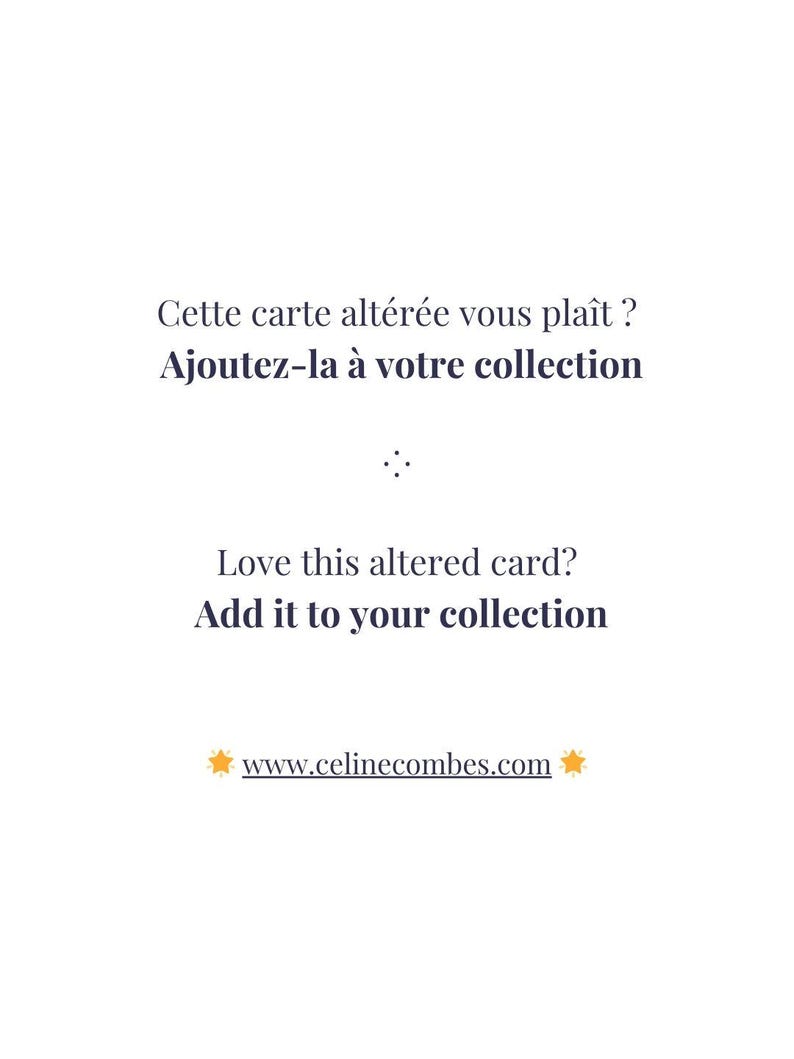 May include: A white card featuring dark text in French and English. The French text reads: "Cette carte alt&eacute;r&eacute;e vous pla&icirc;t ? Ajoutez-la &agrave; votre collection". The English text reads: "Love this altered card? Add it to your collection". The website www.celinecombes.com is printed at the bottom with two orange star icons.