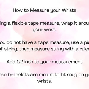 May include: Instructions on how to measure your wrist for bracelets. Use a flexible tape measure or a piece of string and a ruler. Add 1/2 inch to your measurement.