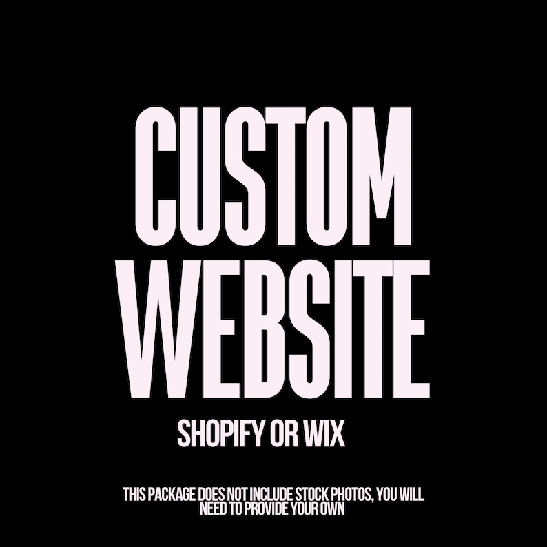 May include: White text on a black background reads "CUSTOM WEBSITE SHOPIFY OR WIX" and below that in smaller text reads "THIS PACKAGE DOES NOT INCLUDE STOCK PHOTOS, YOU WILL NEED TO PROVIDE YOUR OWN."