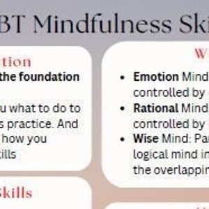 Può includere: Un diagramma che spiega le abilità di mindfulness della DBT. Il diagramma è diviso in quattro sezioni: Introduzione, Abilità WHAT, MENTE SAGGIA, e Abilità HOW. La sezione di introduzione spiega che le abilità di mindfulness sono il fondamento della formazione sulle abilità della DBT. Le abilità WHAT ti dicono cosa fare per iniziare la tua pratica di mindfulness. Le abilità HOW si riferiscono a come dovresti praticare le abilità della DBT. La sezione MENTE SAGGIA spiega la differenza tra Mente Emotiva, Mente Razionale e Mente Saggia.
