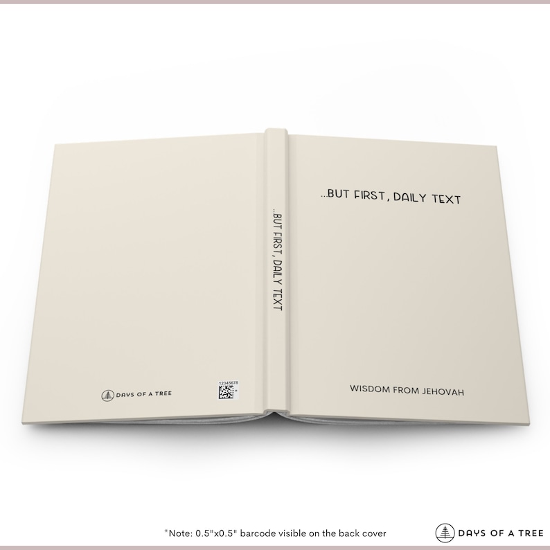 May include: A closed book with a white cover and spine. The spine has the text "...BUT FIRST, DAILY TEXT" printed vertically. The front cover has the text "BUT FIRST, DAILY TEXT" printed horizontally. The back cover has the text "WISDOM FROM JEHOVAH" printed horizontally. The book has a small tree logo and the text "DAYS OF A TREE" printed on the front cover. The text "Note: 0.5"x0.5" barcode visible on the back cover" is printed below the image.