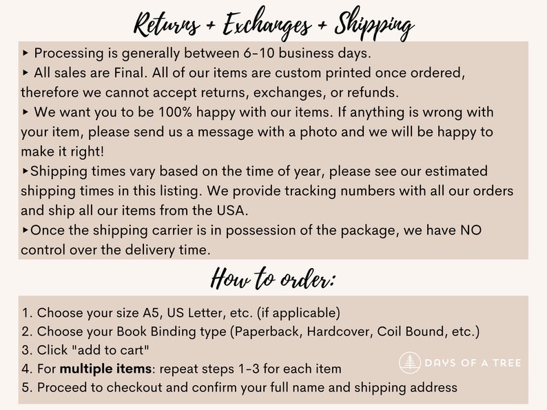May include: A beige background with black text outlining the return, exchange, and shipping policies for a shop. The text includes information about processing times, custom printing, and shipping times. The text also includes instructions on how to order, including choosing size, binding type, and adding to cart. The text also includes a logo for "Days of a Tree".