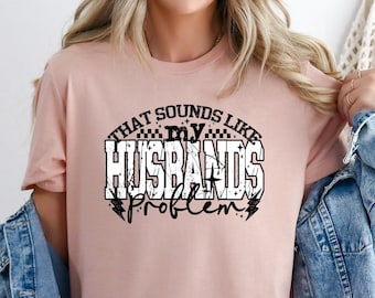 That Sounds Like My Husbands Problem Shirt,Sarcastic Shirt,Sassy Shirt,Sarcastic Wife,Funny Anniversary Gift,Funny Gift,Funny Quote,Sarcasm