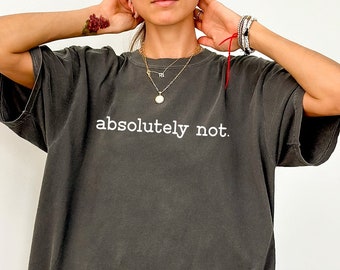 Comfort Colors Absolutely Not Shirt,Funny Quote Shirt,Sarcastic Shirt,Funny Gift,Statement Shirt,Funny Mom Shirt,Funny Trendy Shirt,Genx Mom