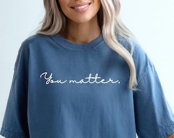 Comfort Colors You Matter Shirt,Inspirational Shirt,Mental Health Matters Shirt,Mental Health Shirt,Motivation Shirt,Positive Shirt,Kindness