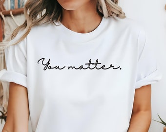 You Matter Shirt,Inspirational Shirt,Mental Health Matters Shirt,Mental Health Shirt,Motivation Shirt,Positive Shirt,Kindness Shirt