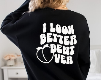 I look Better Bent Over Sweatshirt,Adult Humor Sweatshirt,Aesthetic Shirt,I Look Better Bent Over Shirt,Peach Booty Sweatshirt,Funny Sweater
