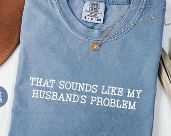Comfort Colors That Sounds Like My Husbands Problem Shirt,Sarcastic Shirt,Sassy Shirt,Sarcastic Wife,Funny Anniversary Gift,Funny Gift