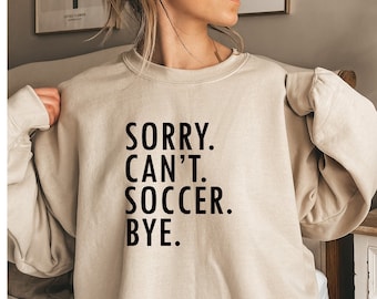 Sorry can't soccer bye sweatshirt,Soccer player sweatshirt,Soccer player gifts,Soccer gift,Soccer shirt,Soccer mom shirt,Soccer Coach Gift