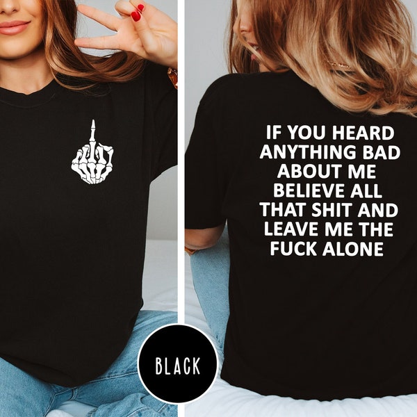 Comfort Colors If You Heard Anything Bad About Me Believe All That Shit Leave Me Fuck Alone Shirt,Sweatshirt,Funny Sassy Girls Cool Shirt