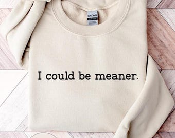 I Could Be Meaner Sweatshirt,Sarcastic Shirt,Funny Gift,Funny Humor Shirt,Mean Girl Energy,Sarcasm Shirt,Sarcastic Sweatshirt,Trendy Shirt