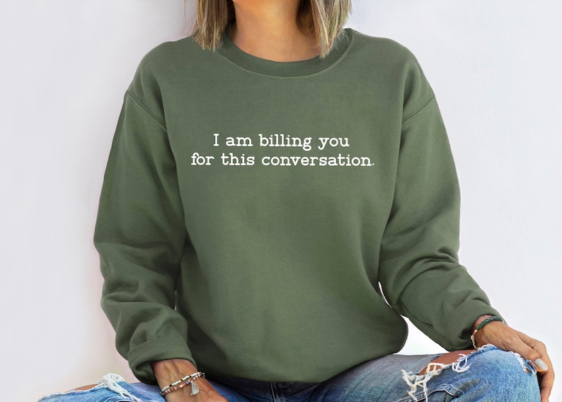 May include: A green sweatshirt with the text "I am billing you for this conversation." printed in white.