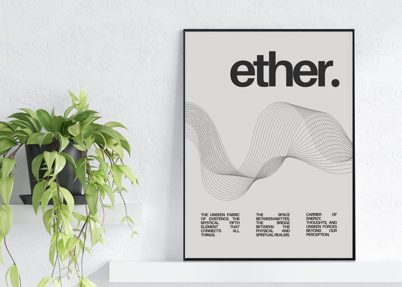 May include: A black and white minimalist poster with the word "ether." in bold, black text. The poster features a gray background with a black and white abstract wave design. The text below the wave reads: "The unseen fabric of existence, the mystical fifth element that connects all things. The space between matter and the bridge between physical and spiritual realms. Carrier of energy, thoughts, and unseen forces beyond our perception."