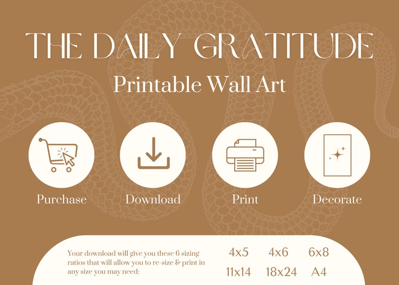 May include: Printable wall art with the text "THE DAILY GRATITUDE" in a white sans-serif font on a brown background with a snake skin pattern. The image shows four icons: a shopping cart, a download arrow, a printer, and a decorative star. The text below the icons reads "Your download will give you these 6 sizing ratios that will allow you to re-size & print in any size you may need: 4x5 11x14, 4x6 18x24, 6x8 A4."