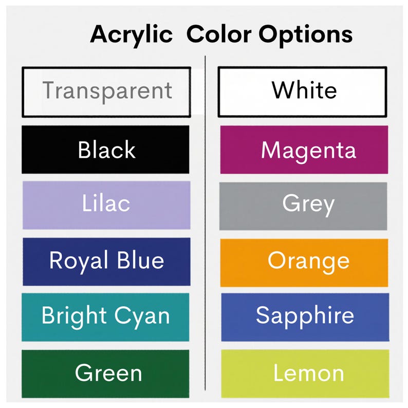 May include: Image displaying a color chart labeled "Acrylic Color Options." The chart presents a range of acrylic colors, including transparent, white, black, magenta, lilac, grey, royal blue, orange, bright cyan, sapphire, green, and lemon.