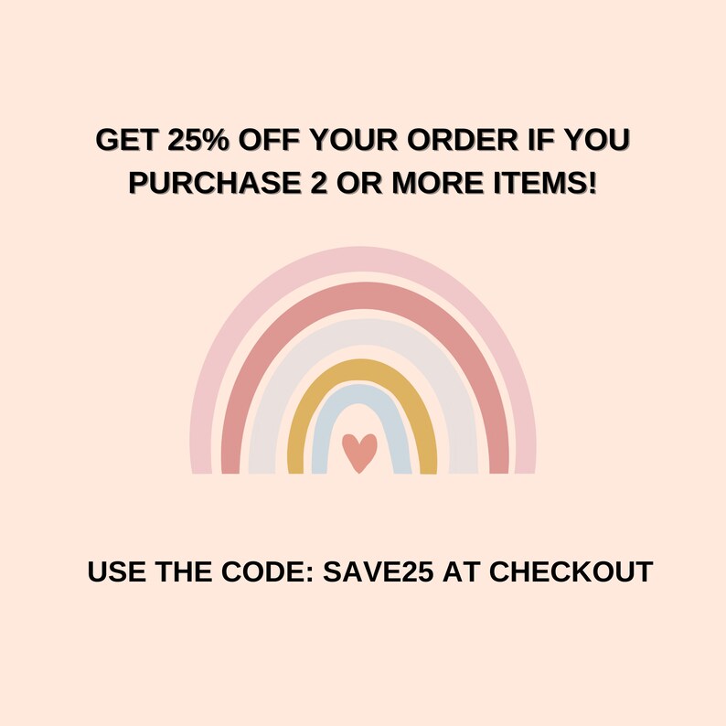 May include: A rainbow graphic with a heart in the center. Text reads: "GET 25% OFF YOUR ORDER IF YOU PURCHASE 2 OR MORE ITEMS! USE THE CODE: SAVE25 AT CHECKOUT"