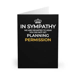 Può includere: Carta nera con testo bianco che recita "In Sympathy We are devastated to hear you did not get Planning Permission". Una corona è sopra il testo.