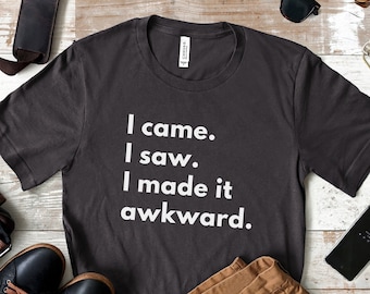 I Came I Saw I Made It Awkward Tee Social Anxiety Shirt Sarcastic Tee Introvert Gift Funny Shirt Socially Awkward Shirts With Sayings