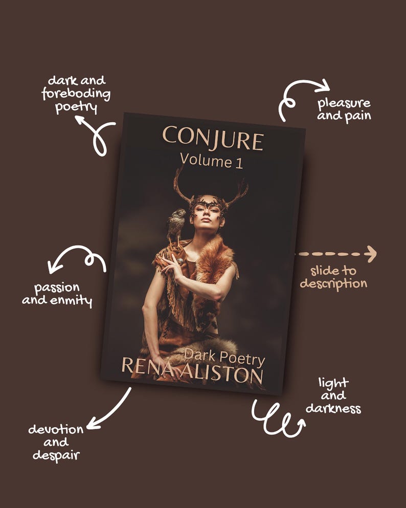 May include: The book cover for "CONJURE Volume 1" by Rena Aliston, "Dark Poetry," shows a woman with antlers and a bird, wearing brown fur. The background is dark brown with white text and arrows pointing to descriptive phrases.