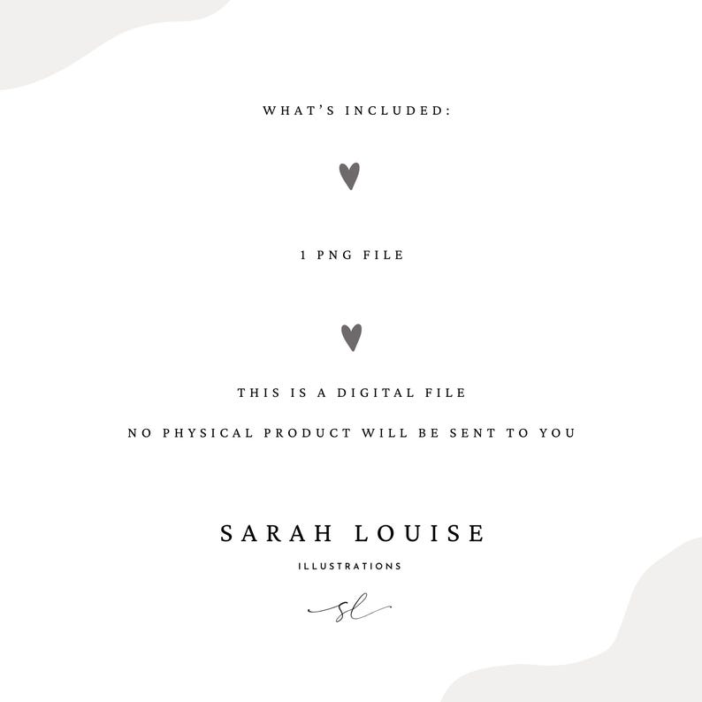 May include: A digital file announcement with text on a white background. The text includes "WHAT'S INCLUDED: 1 PNG FILE THIS IS A DIGITAL FILE NO PHYSICAL PRODUCT WILL BE SENT TO YOU SARAH LOUISE ILLUSTRATIONS". There are heart symbols.