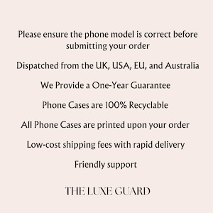 May include: A light-coloured informational graphic with black text that reads: Please ensure the phone model is correct before submitting your order, Dispatched from the UK, USA, EU, and Australia, We Provide a One-Year Guarantee, Phone Cases are 100% Recyclable, All Phone Cases are printed upon your order, Low-cost shipping fees with rapid delivery, Friendly support, THE LUXE GUARD.