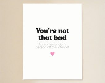 You're not that bad for some random person off the internet | Online Dating Card | Anniversary Card | Funny Valentines Day Card