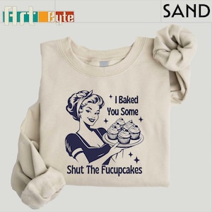 I Baked You Some Shut The Fucupcakes Sweatshirt, Sarcastic Shirt, Funny Sweatshirt, Gift for Her, Gifts for Women, Best Friend Gift
