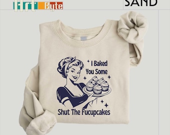 I Baked You Some Shut The Fucupcakes Sweatshirt, Sarcastic Shirt, Funny Sweatshirt, Gift for Her, Gifts for Women, Best Friend Gift