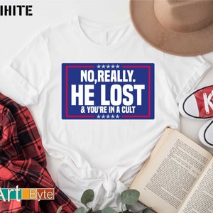 No, Really. He Lost & You&#39;re In A Cult Shirt, President Shirt, 2024 President Shirt, 2024 Election Shirt, Gift for Democrat, Vote 2024 Shirt