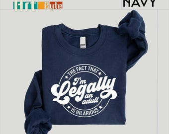 The Fact That I Am Legally An Adult Is Hilarious Sweatshirt, Birthday Shirt, Birthday Sweatshirt, New Adult Tee, Gift for Her, Birthday Gift