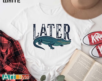 Later Gator T-Shirt, Alligator Shirt, Southern Saying Tee, Gator Shirt, Florida Tee, Sarcastic Animal Shirt, Sarcastic Tee, Crocodile Shirt