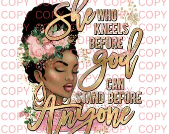 May include: A digital illustration of a woman with brown skin and closed eyes. She is wearing a flower crown and has a gold halo around her head. The text "She who kneels before god can stand before anyone" is written in gold script.