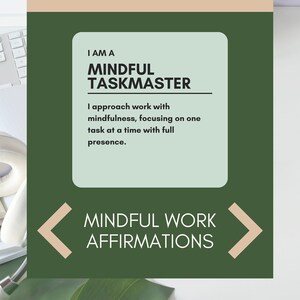 May include: A green and beige graphic with the text "I am a Mindful Taskmaster" and "I approach work with mindfulness, focusing on one task at a time with full presence."  The graphic also includes the text "Mindful Work Affirmations" with arrows pointing left and right.