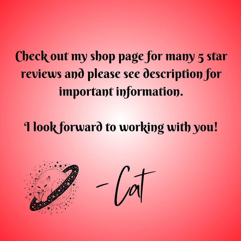 May include: A black and white illustration of a cat sleeping inside a ring of stars. The text "Check out my shop page for many 5 star reviews and please see description for important information. I look forward to working with you! -Cat" is written below the illustration.