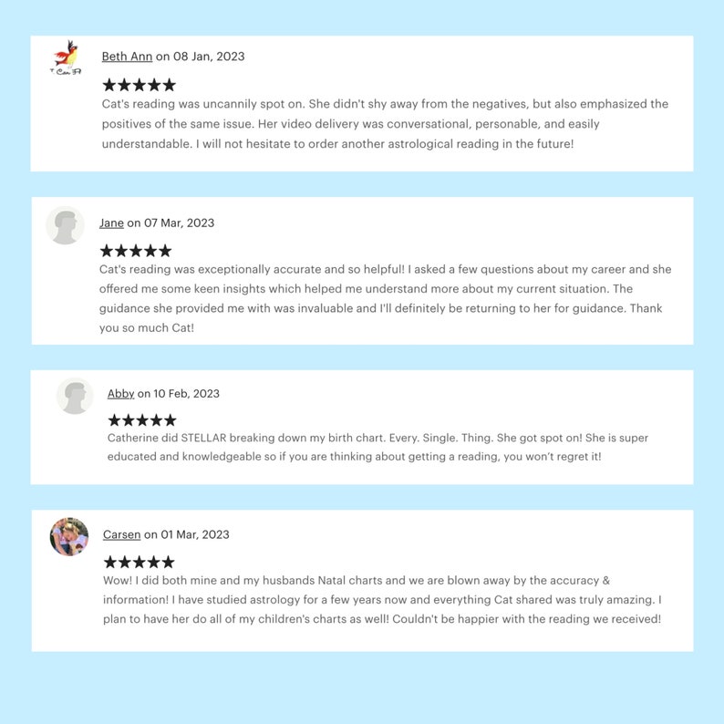 May include: Five-star reviews for an astrologer named Cat. The reviews highlight Cat's accuracy, helpfulness, and ability to provide insightful guidance.  The reviews are from Beth Ann, Jane, Abby, and Carsen.