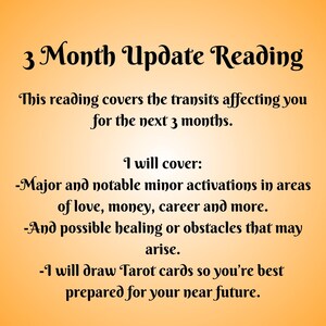 May include: A text-based image with a yellow background and black text. The text reads "3 Month Update Reading" and explains that this reading covers the transits affecting you for the next 3 months. It also lists the topics that will be covered, including major and notable minor activations in areas of love, money, career, and more. It also mentions possible healing or obstacles that may arise. The text concludes by stating that Tarot cards will be drawn to help you prepare for your near future.